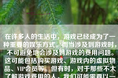 在许多人的生活中，游戏已经成为了一种重要的娱乐方式。而当涉及到游戏时，不可避免地会涉及到游戏的费用问题。这可能包括购买游戏、游戏内的虚拟物品、VIP会员等。但有时，对于那些不太了解游戏费用的人，我们可能需要以一种巧妙的方式暗示她玩游戏不需要用钱或没有必要投入过多费用。接下来，我会在篇幅适当范围内创作一篇符合这个主题的劝告型文章。