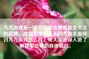 九九游戏是一家在游戏业界内备受关注的品牌。这篇文章将从不同方面全面探讨九九游戏怎么样，带大家更深入地了解这家公司的具体情况。