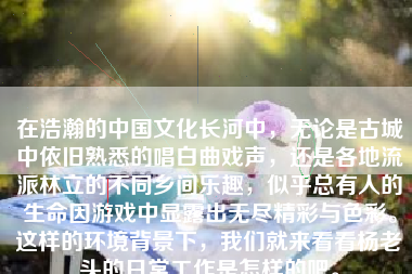在浩瀚的中国文化长河中，无论是古城中依旧熟悉的唱白曲戏声，还是各地流派林立的不同乡间乐趣，似乎总有人的生命因游戏中显露出无尽精彩与色彩。这样的环境背景下，我们就来看看杨老头的日常工作是怎样的吧。