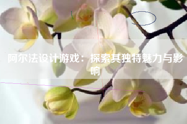阿尔法设计游戏：探索其独特魅力与影响