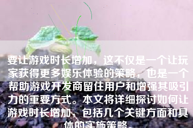 要让游戏时长增加，这不仅是一个让玩家获得更多娱乐体验的策略，也是一个帮助游戏开发商留住用户和增强其吸引力的重要方式。本文将详细探讨如何让游戏时长增加，包括几个关键方面和具体的实施策略。