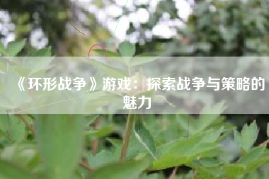 《环形战争》游戏：探索战争与策略的魅力