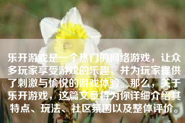 乐开游戏是一个热门的网络游戏，让众多玩家享受游戏的乐趣，并为玩家提供了刺激与愉悦的游戏体验。那么，关于乐开游戏，这篇文章将为你详细介绍其特点、玩法、社区氛围以及整体评价。