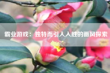 霸业游戏：独特而引人入胜的画风探索