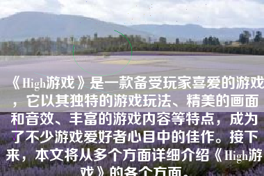 《High游戏》是一款备受玩家喜爱的游戏，它以其独特的游戏玩法、精美的画面和音效、丰富的游戏内容等特点，成为了不少游戏爱好者心目中的佳作。接下来，本文将从多个方面详细介绍《High游戏》的各个方面。