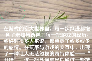 在游戏的宏大世界里，每一次跃进都饱含了未知与奇遇，每一把游戏的经历，或许对很多人来说，都承载了或多或少的感情。在玩家与游戏的交互中，出现了一种让人无法忽视的奇特体验——“开挂”。这一概念通常是指通过一些技术手段或者利用游戏的漏洞来改变游戏内玩家原本的游戏体验，让游戏变得相对容易和顺利。然而，这样的行为到底带来了怎样的感觉呢？接下来就让我们深入探讨一下。