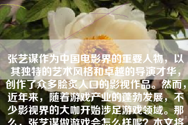张艺谋作为中国电影界的重要人物，以其独特的艺术风格和卓越的导演才华，创作了众多脍炙人口的影视作品。然而，近年来，随着游戏产业的蓬勃发展，不少影视界的大咖开始涉足游戏领域。那么，张艺谋做游戏会怎么样呢？本文将从多个角度探讨这个问题。