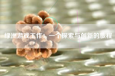 绿洲游戏工作：一个探索与创新的旅程