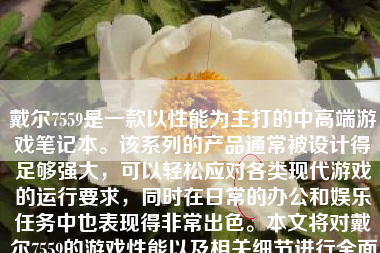 戴尔7559是一款以性能为主打的中高端游戏笔记本。该系列的产品通常被设计得足够强大，可以轻松应对各类现代游戏的运行要求，同时在日常的办公和娱乐任务中也表现得非常出色。本文将对戴尔7559的游戏性能以及相关细节进行全面的评价和解析。