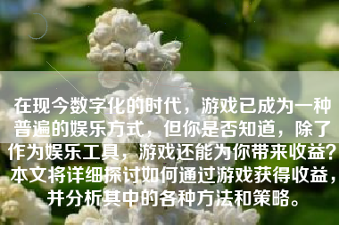 在现今数字化的时代，游戏已成为一种普遍的娱乐方式，但你是否知道，除了作为娱乐工具，游戏还能为你带来收益？本文将详细探讨如何通过游戏获得收益，并分析其中的各种方法和策略。