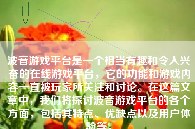 波音游戏平台是一个相当有趣和令人兴奋的在线游戏平台，它的功能和游戏内容一直被玩家所关注和讨论。在这篇文章中，我们将探讨波音游戏平台的各个方面，包括其特点、优缺点以及用户体验等。