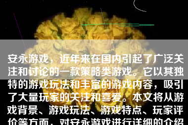 安永游戏，近年来在国内引起了广泛关注和讨论的一款策略类游戏。它以其独特的游戏玩法和丰富的游戏内容，吸引了大量玩家的关注和喜爱。本文将从游戏背景、游戏玩法、游戏特点、玩家评价等方面，对安永游戏进行详细的介绍和评价。