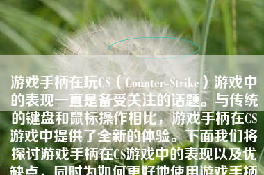 游戏手柄在玩CS（Counter-Strike）游戏中的表现一直是备受关注的话题。与传统的键盘和鼠标操作相比，游戏手柄在CS游戏中提供了全新的体验。下面我们将探讨游戏手柄在CS游戏中的表现以及优缺点，同时为如何更好地使用游戏手柄提供一些建议。