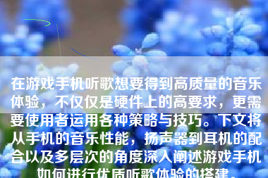 在游戏手机听歌想要得到高质量的音乐体验，不仅仅是硬件上的高要求，更需要使用者运用各种策略与技巧。下文将从手机的音乐性能，扬声器到耳机的配合以及多层次的角度深入阐述游戏手机如何进行优质听歌体验的搭建。