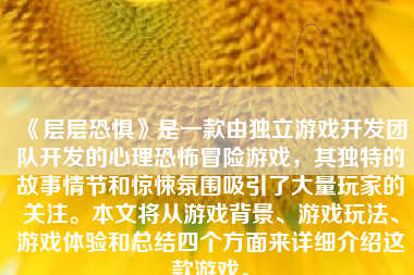 《层层恐惧》是一款由独立游戏开发团队开发的心理恐怖冒险游戏，其独特的故事情节和惊悚氛围吸引了大量玩家的关注。本文将从游戏背景、游戏玩法、游戏体验和总结四个方面来详细介绍这款游戏。