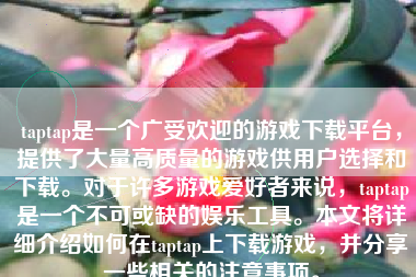 taptap是一个广受欢迎的游戏下载平台，提供了大量高质量的游戏供用户选择和下载。对于许多游戏爱好者来说，taptap是一个不可或缺的娱乐工具。本文将详细介绍如何在taptap上下载游戏，并分享一些相关的注意事项。