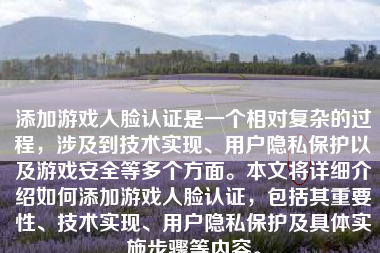 添加游戏人脸认证是一个相对复杂的过程，涉及到技术实现、用户隐私保护以及游戏安全等多个方面。本文将详细介绍如何添加游戏人脸认证，包括其重要性、技术实现、用户隐私保护及具体实施步骤等内容。