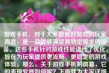 游戏手机，对于大多数爱好游戏的玩家而言，是一款能够满足其特定需求的设备。这些手机针对游戏性能进行了优化，旨在为玩家提供更流畅、更稳定的游戏体验。那么，关于游戏手机的屏幕，它的表现究竟如何呢？下面就为大家详细探讨。