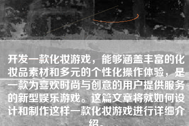 开发一款化妆游戏，能够涵盖丰富的化妆品素材和多元的个性化操作体验，是一款为喜欢时尚与创意的用户提供服务的新型娱乐游戏。这篇文章将就如何设计和制作这样一款化妆游戏进行详细介绍。