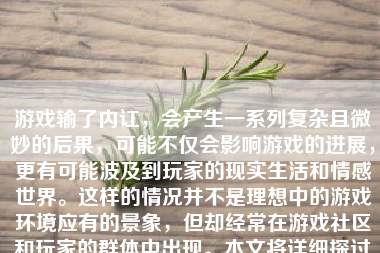 游戏输了内讧，会产生一系列复杂且微妙的后果，可能不仅会影响游戏的进展，更有可能波及到玩家的现实生活和情感世界。这样的情况并不是理想中的游戏环境应有的景象，但却经常在游戏社区和玩家的群体中出现。本文将详细探讨这一现象，以及其可能带来的影响。