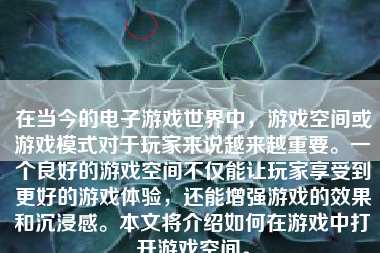 在当今的电子游戏世界中，游戏空间或游戏模式对于玩家来说越来越重要。一个良好的游戏空间不仅能让玩家享受到更好的游戏体验，还能增强游戏的效果和沉浸感。本文将介绍如何在游戏中打开游戏空间。