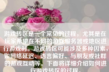 游戏转区是一个常见的过程，尤其是在玩家希望在不同的游戏服务器或地区进行游戏时。游戏转区可能涉及多种因素，如网络延迟、语言偏好、与朋友或社群的游戏互动等。下面将详细介绍如何进行游戏转区的过程。