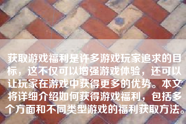 获取游戏福利是许多游戏玩家追求的目标，这不仅可以增强游戏体验，还可以让玩家在游戏中获得更多的优势。本文将详细介绍如何获得游戏福利，包括多个方面和不同类型游戏的福利获取方法。