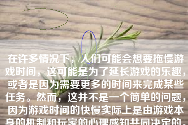 在许多情况下，人们可能会想要拖慢游戏时间，这可能是为了延长游戏的乐趣，或者是因为需要更多的时间来完成某些任务。然而，这并不是一个简单的问题，因为游戏时间的快慢实际上是由游戏本身的机制和玩家的心理感知共同决定的。这篇文章将探讨如何通过不同的方法在游戏中拖慢时间感。