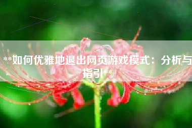 **如何优雅地退出网页游戏模式：分析与指引**