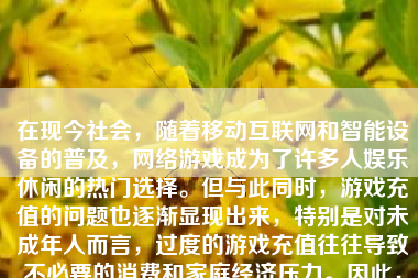 在现今社会，随着移动互联网和智能设备的普及，网络游戏成为了许多人娱乐休闲的热门选择。但与此同时，游戏充值的问题也逐渐显现出来，特别是对未成年人而言，过度的游戏充值往往导致不必要的消费和家庭经济压力。因此，控制游戏充值限额显得尤为重要。本文将详细介绍如何控制游戏充值限额。