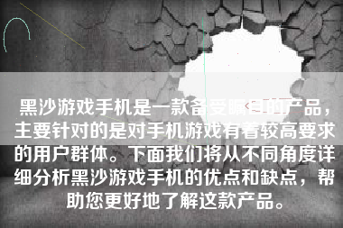 黑沙游戏手机是一款备受瞩目的产品，主要针对的是对手机游戏有着较高要求的用户群体。下面我们将从不同角度详细分析黑沙游戏手机的优点和缺点，帮助您更好地了解这款产品。