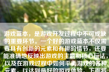 游戏蓝本，是游戏开发过程中不可或缺的重要环节。一个好的游戏蓝本不仅需要具有创新的元素和有趣的情节，还要能准确地反映出游戏的主题和核心玩法，以及在游戏过程中如何平衡游戏的各种元素，以达到最好的游戏体验。下面将从多个方面介绍如何撰写一个好的游戏蓝本。