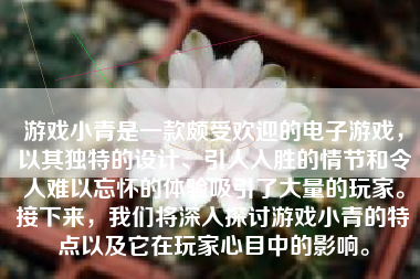 游戏小青是一款颇受欢迎的电子游戏，以其独特的设计、引人入胜的情节和令人难以忘怀的体验吸引了大量的玩家。接下来，我们将深入探讨游戏小青的特点以及它在玩家心目中的影响。