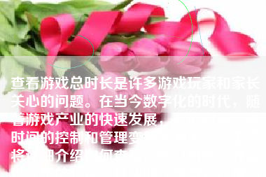 查看游戏总时长是许多游戏玩家和家长关心的问题。在当今数字化的时代，随着游戏产业的快速发展，人们对于游戏时间的控制和管理变得尤为重要。本文将详细介绍如何查看游戏总时长，并提供实用的建议，以帮助读者有效管理和控制游戏时间。