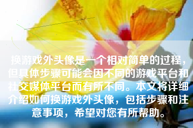 换游戏外头像是一个相对简单的过程，但具体步骤可能会因不同的游戏平台和社交媒体平台而有所不同。本文将详细介绍如何换游戏外头像，包括步骤和注意事项，希望对您有所帮助。