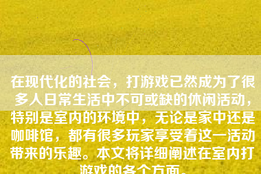在现代化的社会，打游戏已然成为了很多人日常生活中不可或缺的休闲活动，特别是室内的环境中，无论是家中还是咖啡馆，都有很多玩家享受着这一活动带来的乐趣。本文将详细阐述在室内打游戏的各个方面。