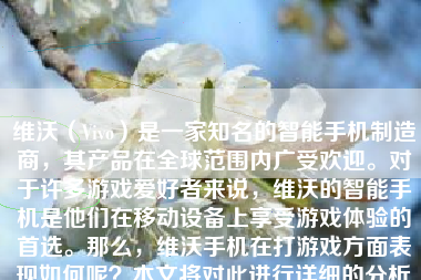 维沃（Vivo）是一家知名的智能手机制造商，其产品在全球范围内广受欢迎。对于许多游戏爱好者来说，维沃的智能手机是他们在移动设备上享受游戏体验的首选。那么，维沃手机在打游戏方面表现如何呢？本文将对此进行详细的分析和讨论。