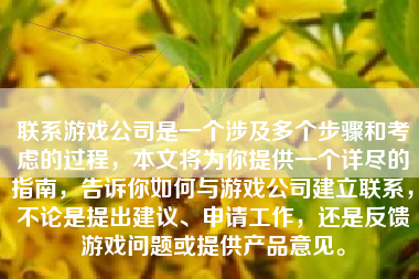 联系游戏公司是一个涉及多个步骤和考虑的过程，本文将为你提供一个详尽的指南，告诉你如何与游戏公司建立联系，不论是提出建议、申请工作，还是反馈游戏问题或提供产品意见。