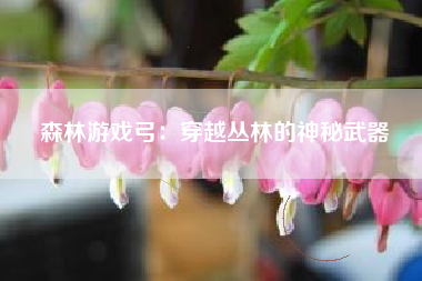 森林游戏弓：穿越丛林的神秘武器