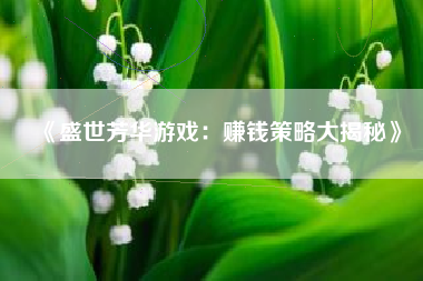 《盛世芳华游戏：赚钱策略大揭秘》