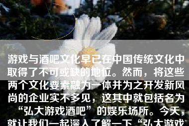 游戏与酒吧文化早已在中国传统文化中取得了不可或缺的地位。然而，将这些两个文化要素融为一体并为之开发新风尚的企业实不多见，这其中就包括名为“弘大游戏酒吧”的娱乐场所。今天，就让我们一起深入了解一下“弘大游戏酒吧”到底怎么样，究竟能否为玩家和酒客们带来新的体验。