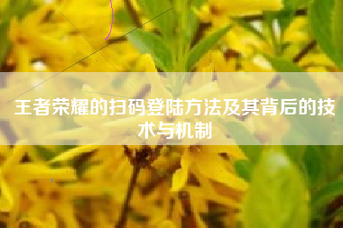 王者荣耀的扫码登陆方法及其背后的技术与机制