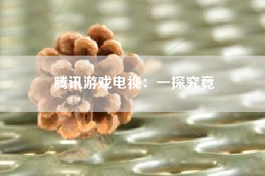 腾讯游戏电视：一探究竟