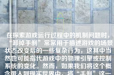 在探索游戏运行过程中的机制问题时，“卸掉手刹”常常用于描述游戏的场景状态改变后的一些复杂行为，这其中当然也可能指代游戏中的物理引擎或控制系统的变化。然而，如果我们将这个概念带入到现实世界中，将“手刹”这一概念与游戏本身进行类比，那么“卸掉手刹”的比喻就变得非常有趣和富有启发性了。