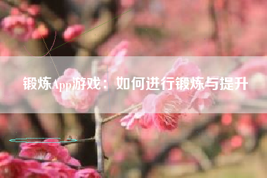 锻炼App游戏：如何进行锻炼与提升