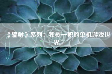 《辐射》系列：独树一帜的单机游戏世界