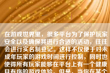 在游戏世界里，很多平台为了保护玩家安全以及确保其进行合适的活动，往往会进行实名制登记。这样不仅便于对未成年玩家的游戏时间进行控制，同时也使得所有玩家能够在平台上有一个健康且有序的游戏体验。但是，当你在某个游戏中的身份证信息发生改变或者出现了错误，又或者你需要改变现有的实名认证信息时，了解如何修改和重新绑定就显得至关重要了。以下就是一篇关于游戏如何改变身份证的详细步骤及解释的文章。