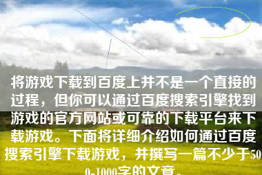 将游戏下载到百度上并不是一个直接的过程，但你可以通过百度搜索引擎找到游戏的官方网站或可靠的下载平台来下载游戏。下面将详细介绍如何通过百度搜索引擎下载游戏，并撰写一篇不少于500-1000字的文章。