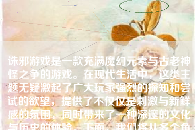 诛邪游戏是一款充满魔幻元素与古老神怪之争的游戏。在现代生活中，这类主题无疑激起了广大玩家强烈的探知和尝试的欲望，提供了不仅仅是刺激与新鲜感的氛围，同时带来了一种深邃的文化与历史的体验。下面，我们将从多个角度对这款游戏进行全面的分析和介绍。