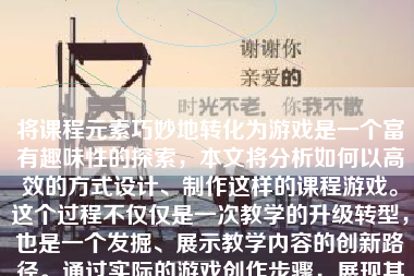 将课程元素巧妙地转化为游戏是一个富有趣味性的探索，本文将分析如何以高效的方式设计、制作这样的课程游戏。这个过程不仅仅是一次教学的升级转型，也是一个发掘、展示教学内容的创新路径。通过实际的游戏创作步骤，展现其丰富的应用可能性和优势。